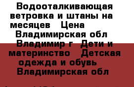 Водооталкивающая ветровка и штаны на 36месяцев › Цена ­ 1 400 - Владимирская обл., Владимир г. Дети и материнство » Детская одежда и обувь   . Владимирская обл.